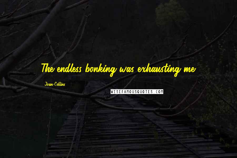 Joan Collins Quotes: The endless bonking was exhausting me.