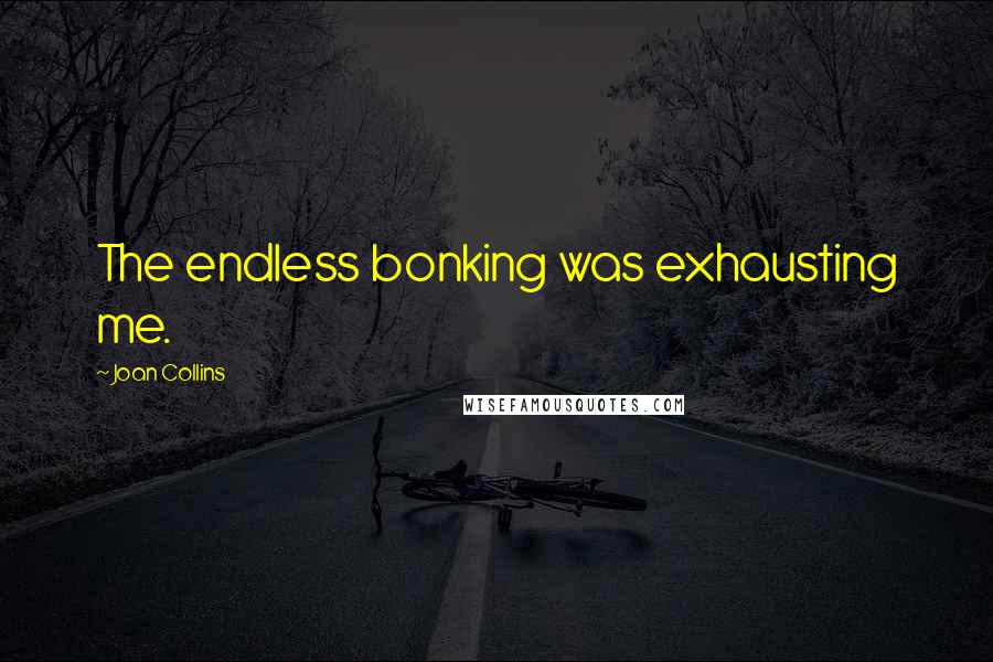 Joan Collins Quotes: The endless bonking was exhausting me.