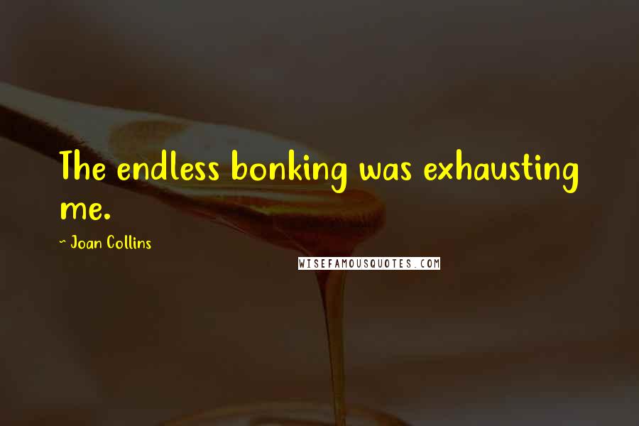 Joan Collins Quotes: The endless bonking was exhausting me.