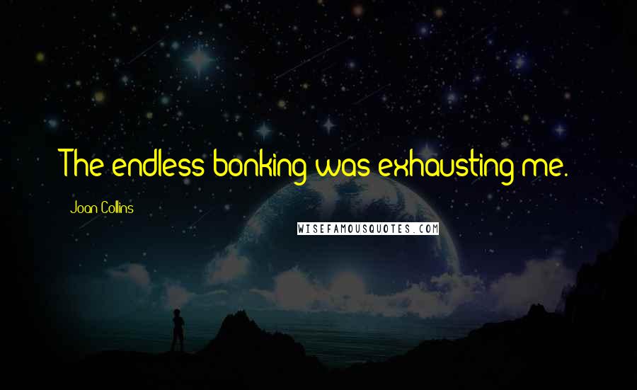 Joan Collins Quotes: The endless bonking was exhausting me.