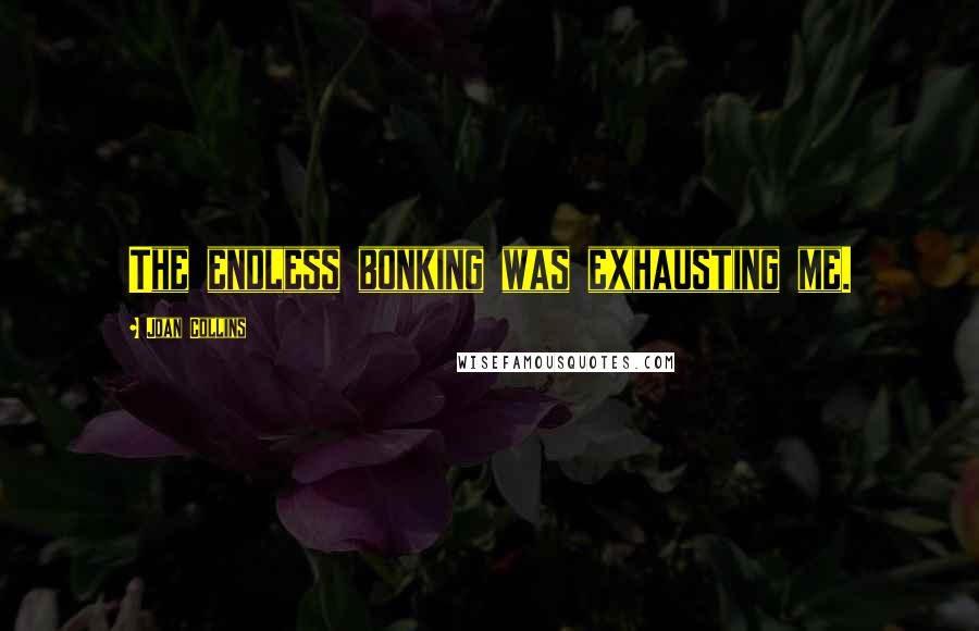 Joan Collins Quotes: The endless bonking was exhausting me.