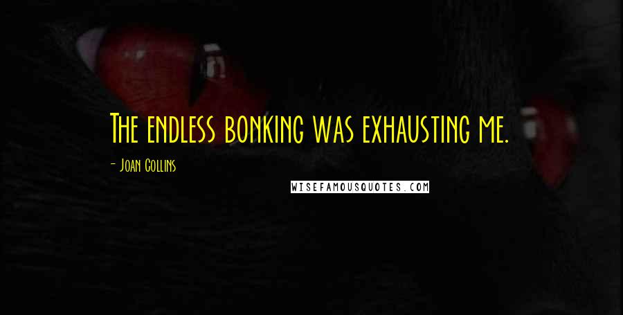 Joan Collins Quotes: The endless bonking was exhausting me.