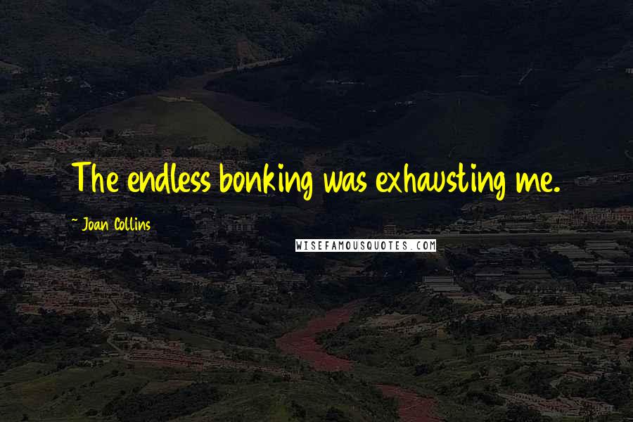 Joan Collins Quotes: The endless bonking was exhausting me.