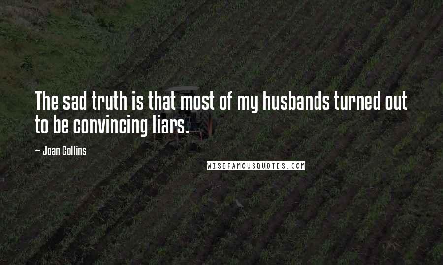 Joan Collins Quotes: The sad truth is that most of my husbands turned out to be convincing liars.
