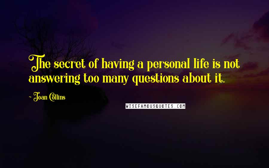 Joan Collins Quotes: The secret of having a personal life is not answering too many questions about it.