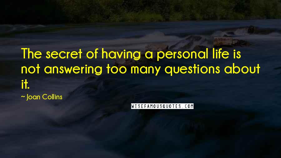 Joan Collins Quotes: The secret of having a personal life is not answering too many questions about it.