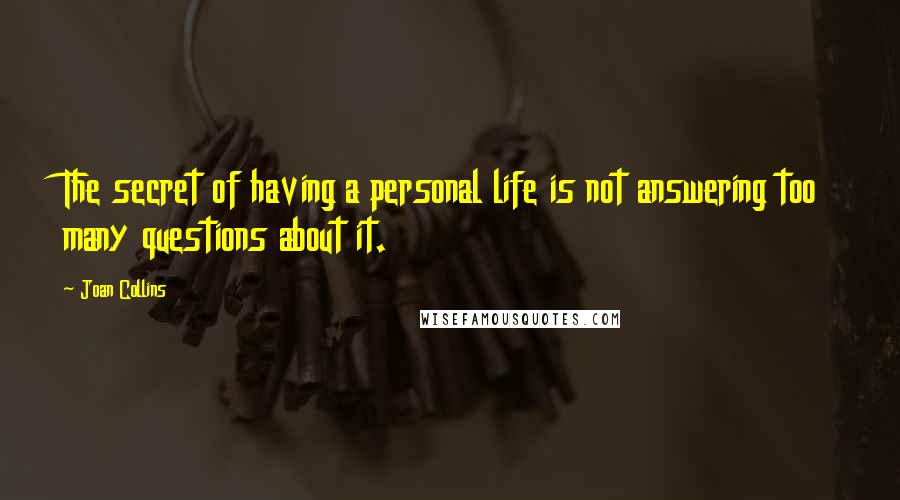 Joan Collins Quotes: The secret of having a personal life is not answering too many questions about it.