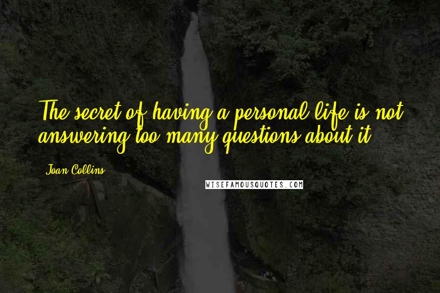 Joan Collins Quotes: The secret of having a personal life is not answering too many questions about it.