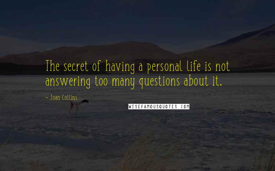 Joan Collins Quotes: The secret of having a personal life is not answering too many questions about it.