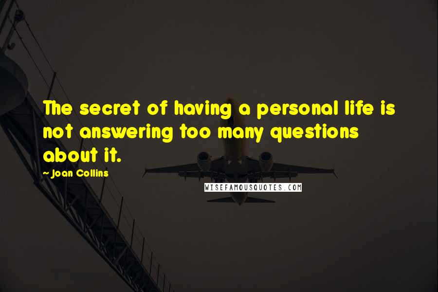 Joan Collins Quotes: The secret of having a personal life is not answering too many questions about it.