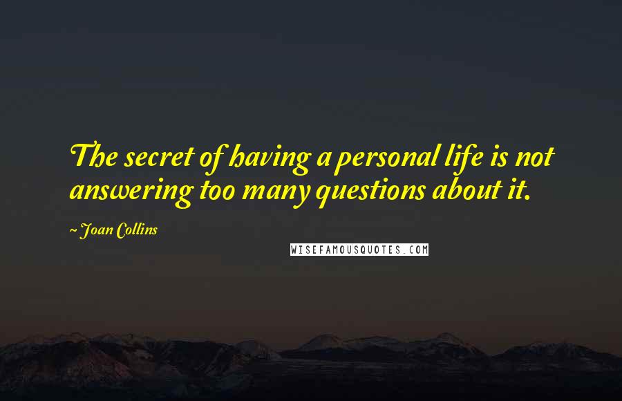 Joan Collins Quotes: The secret of having a personal life is not answering too many questions about it.