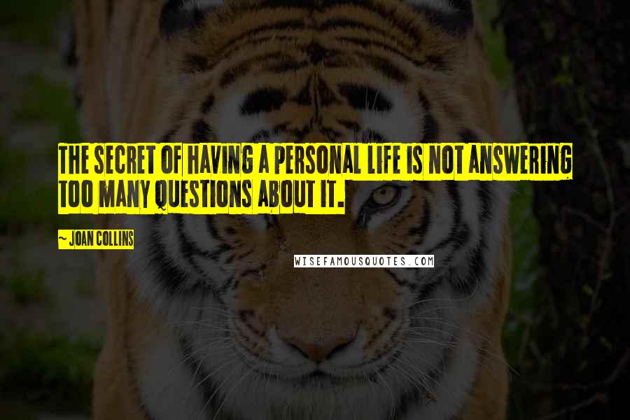 Joan Collins Quotes: The secret of having a personal life is not answering too many questions about it.