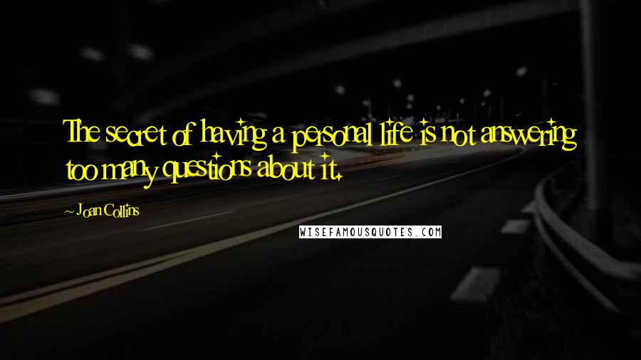 Joan Collins Quotes: The secret of having a personal life is not answering too many questions about it.