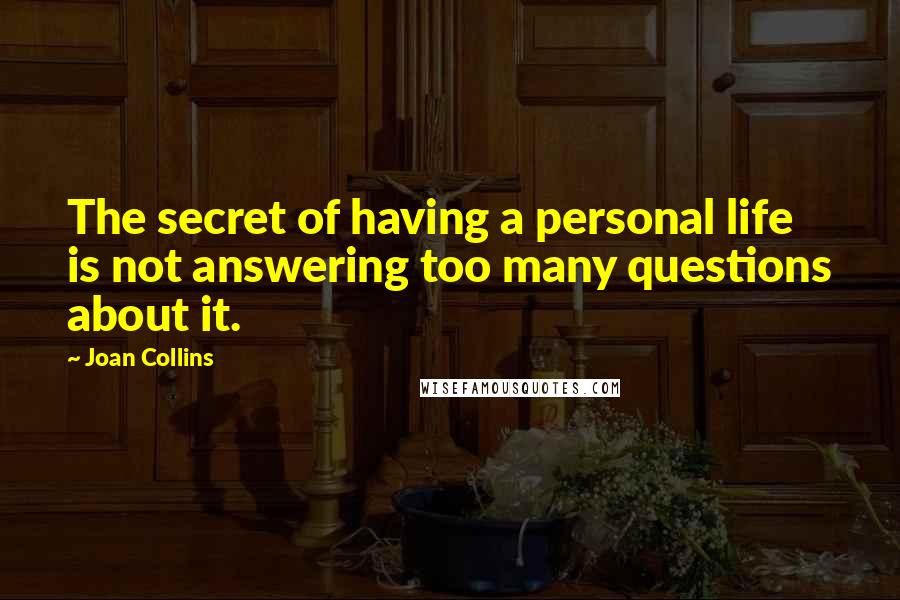 Joan Collins Quotes: The secret of having a personal life is not answering too many questions about it.