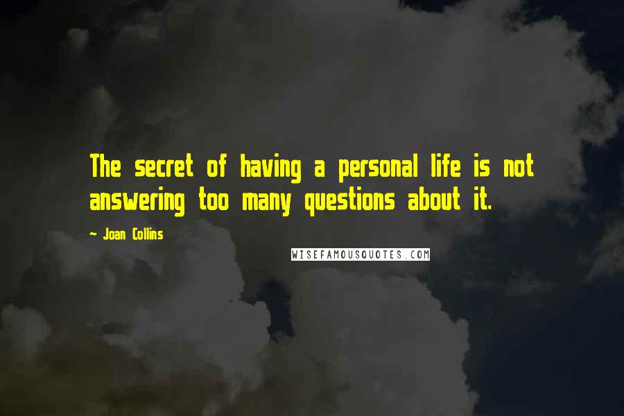 Joan Collins Quotes: The secret of having a personal life is not answering too many questions about it.