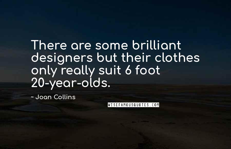 Joan Collins Quotes: There are some brilliant designers but their clothes only really suit 6 foot 20-year-olds.