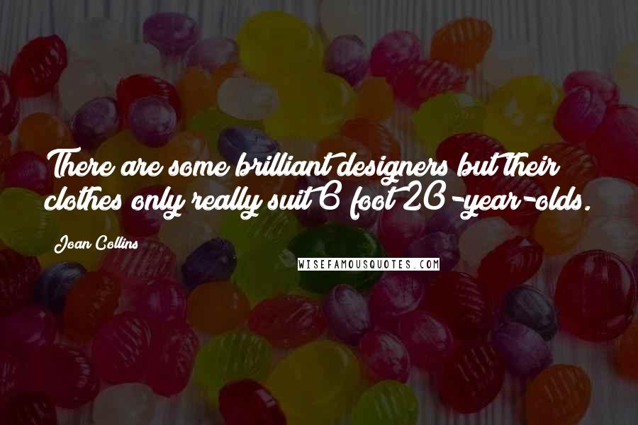 Joan Collins Quotes: There are some brilliant designers but their clothes only really suit 6 foot 20-year-olds.