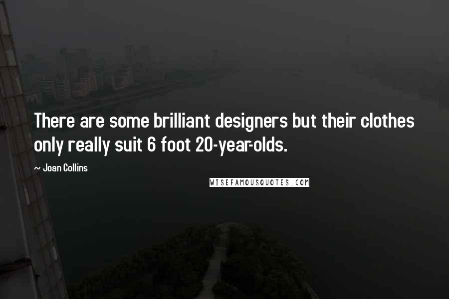 Joan Collins Quotes: There are some brilliant designers but their clothes only really suit 6 foot 20-year-olds.