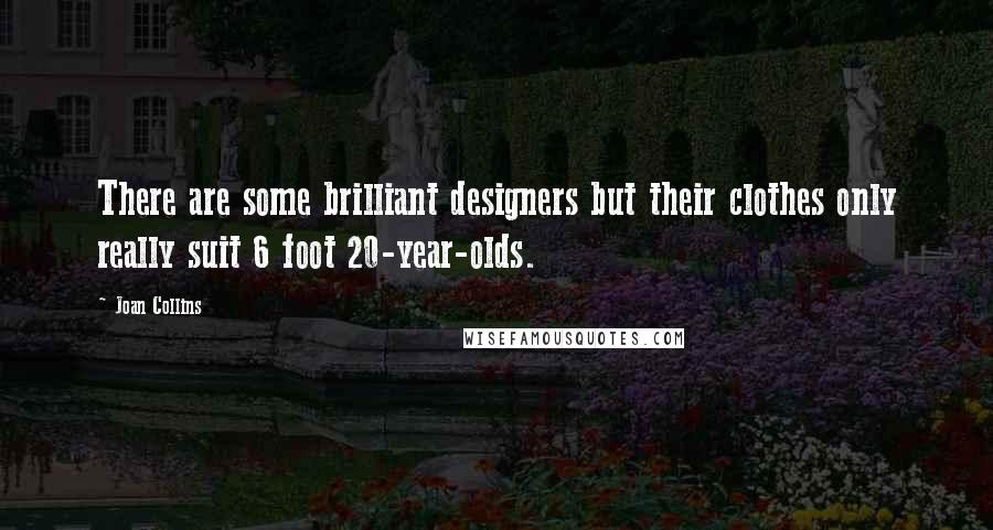 Joan Collins Quotes: There are some brilliant designers but their clothes only really suit 6 foot 20-year-olds.