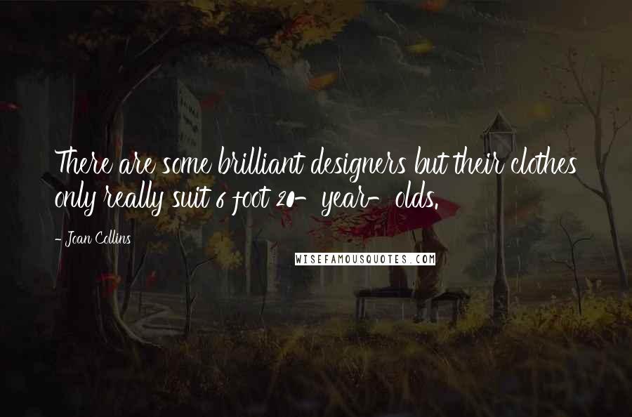 Joan Collins Quotes: There are some brilliant designers but their clothes only really suit 6 foot 20-year-olds.