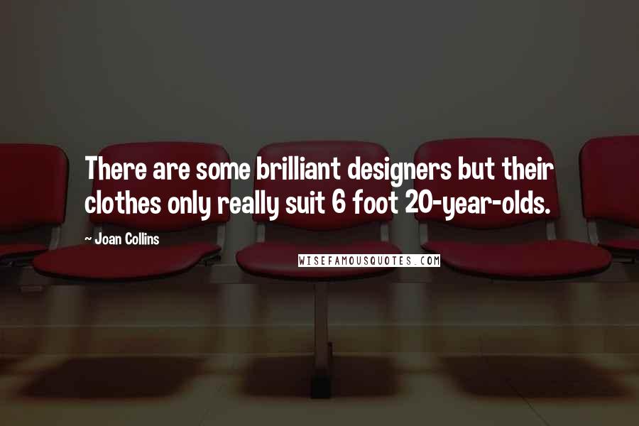 Joan Collins Quotes: There are some brilliant designers but their clothes only really suit 6 foot 20-year-olds.