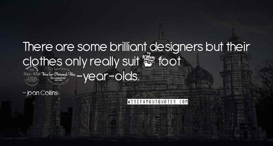 Joan Collins Quotes: There are some brilliant designers but their clothes only really suit 6 foot 20-year-olds.