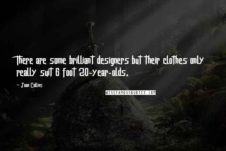 Joan Collins Quotes: There are some brilliant designers but their clothes only really suit 6 foot 20-year-olds.