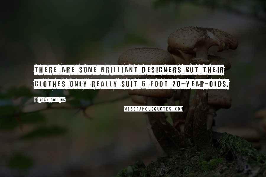 Joan Collins Quotes: There are some brilliant designers but their clothes only really suit 6 foot 20-year-olds.
