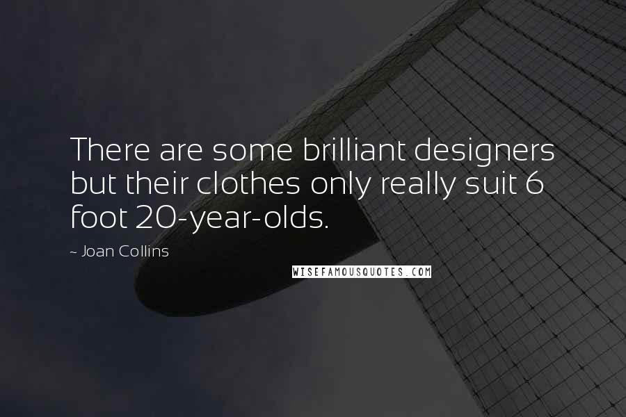 Joan Collins Quotes: There are some brilliant designers but their clothes only really suit 6 foot 20-year-olds.