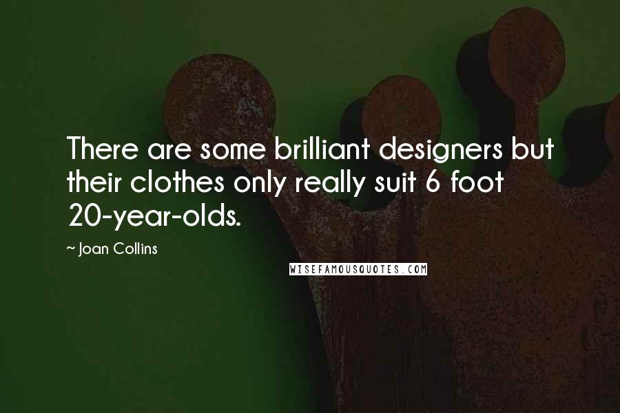 Joan Collins Quotes: There are some brilliant designers but their clothes only really suit 6 foot 20-year-olds.