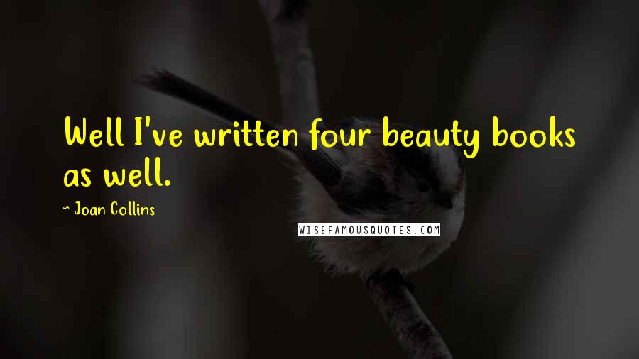 Joan Collins Quotes: Well I've written four beauty books as well.