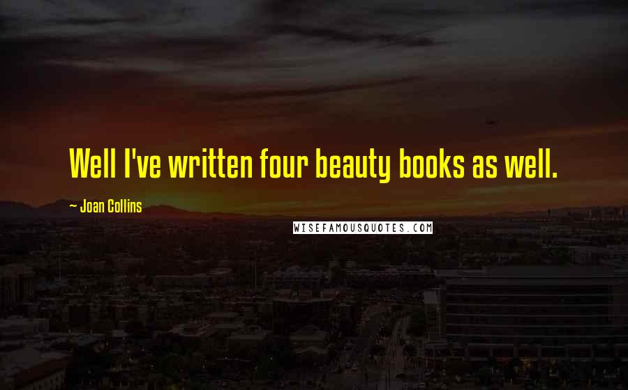 Joan Collins Quotes: Well I've written four beauty books as well.