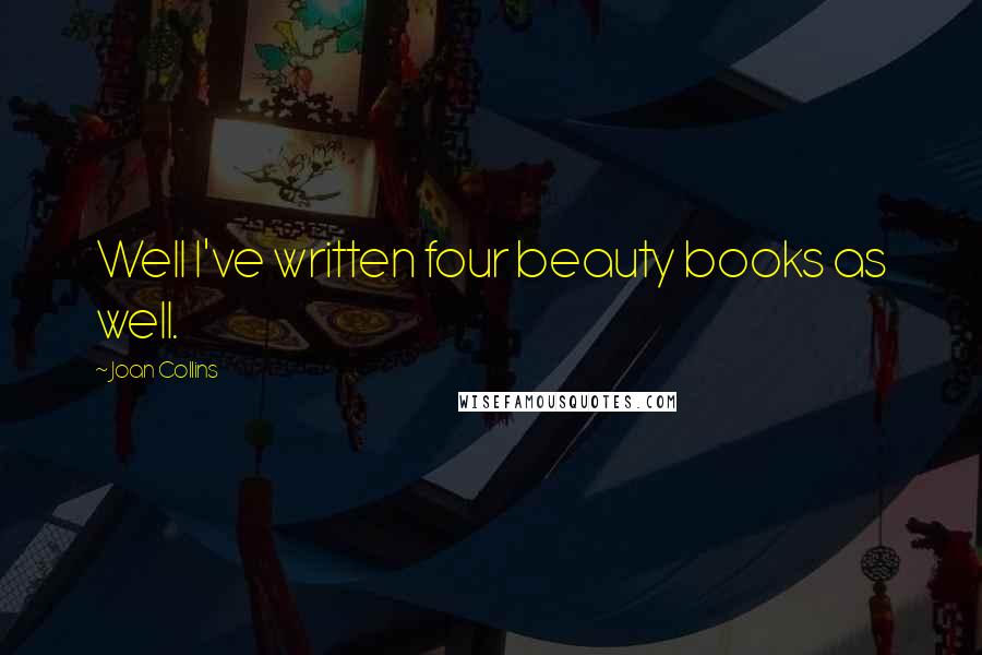Joan Collins Quotes: Well I've written four beauty books as well.