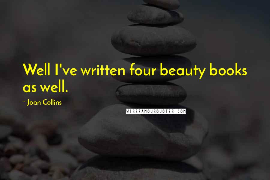 Joan Collins Quotes: Well I've written four beauty books as well.