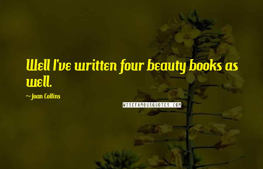 Joan Collins Quotes: Well I've written four beauty books as well.