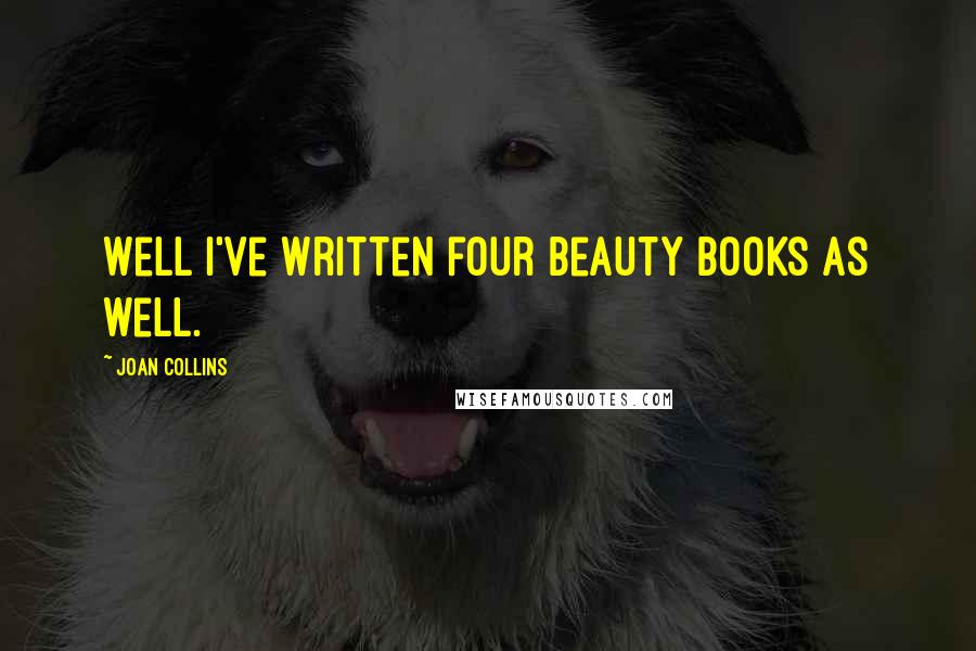 Joan Collins Quotes: Well I've written four beauty books as well.