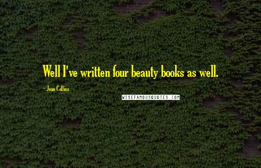 Joan Collins Quotes: Well I've written four beauty books as well.