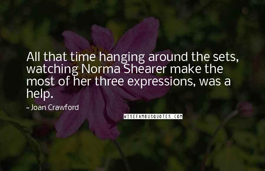 Joan Crawford Quotes: All that time hanging around the sets, watching Norma Shearer make the most of her three expressions, was a help.