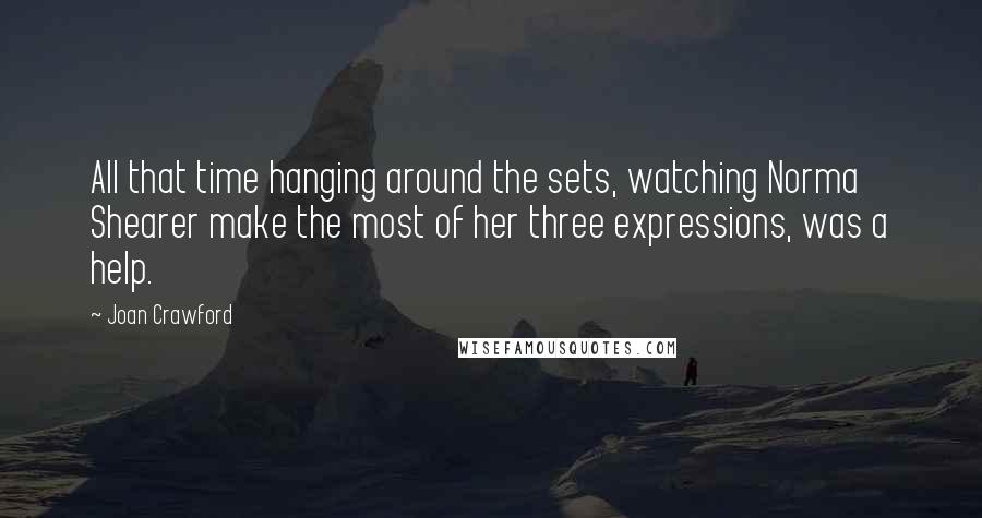 Joan Crawford Quotes: All that time hanging around the sets, watching Norma Shearer make the most of her three expressions, was a help.