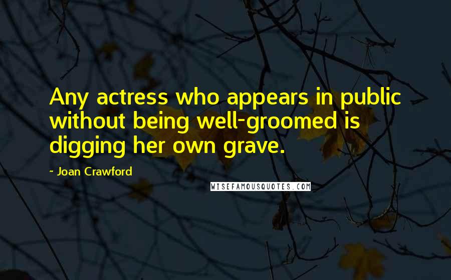 Joan Crawford Quotes: Any actress who appears in public without being well-groomed is digging her own grave.