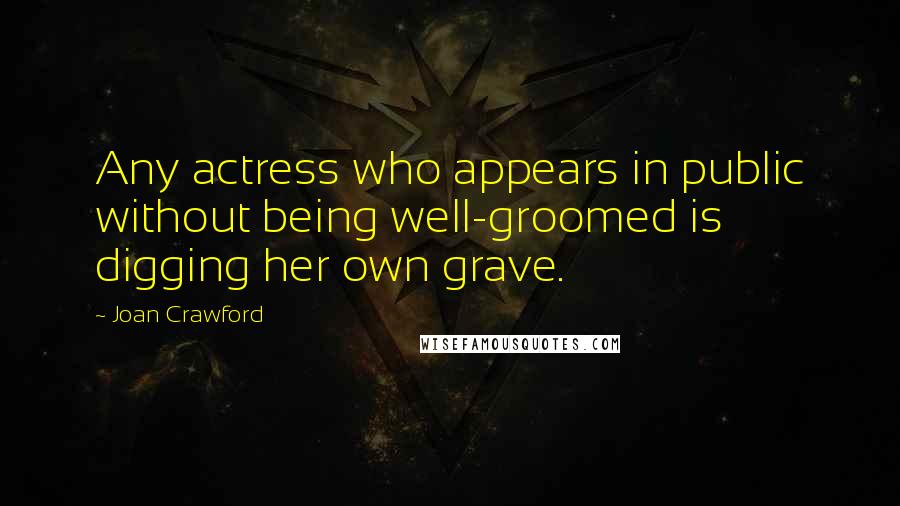 Joan Crawford Quotes: Any actress who appears in public without being well-groomed is digging her own grave.