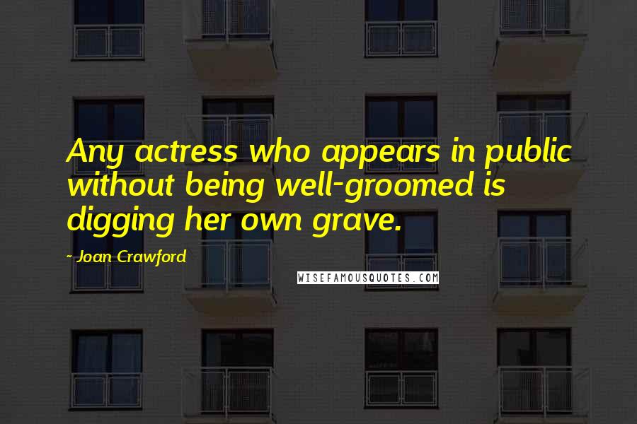 Joan Crawford Quotes: Any actress who appears in public without being well-groomed is digging her own grave.