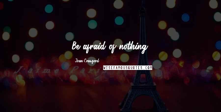 Joan Crawford Quotes: Be afraid of nothing.