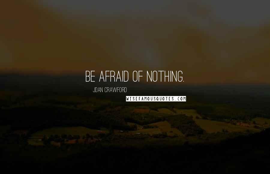 Joan Crawford Quotes: Be afraid of nothing.