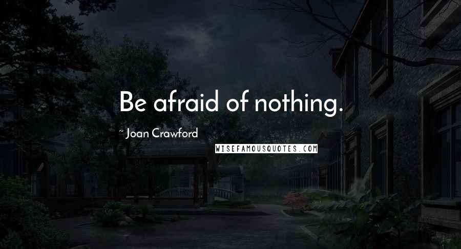Joan Crawford Quotes: Be afraid of nothing.