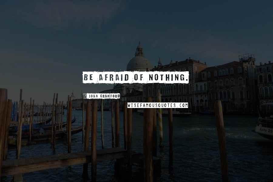 Joan Crawford Quotes: Be afraid of nothing.