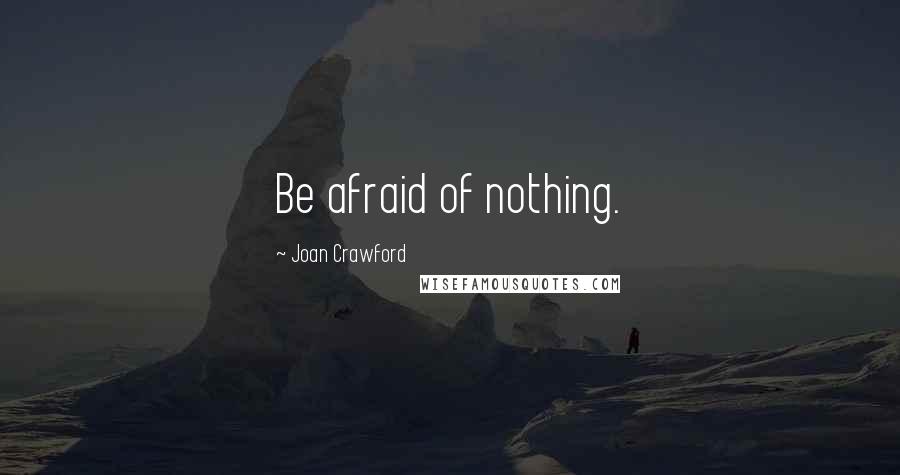 Joan Crawford Quotes: Be afraid of nothing.