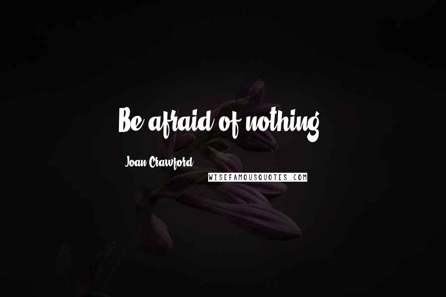 Joan Crawford Quotes: Be afraid of nothing.