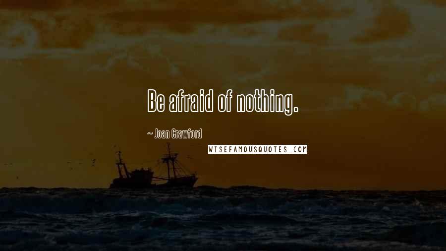 Joan Crawford Quotes: Be afraid of nothing.