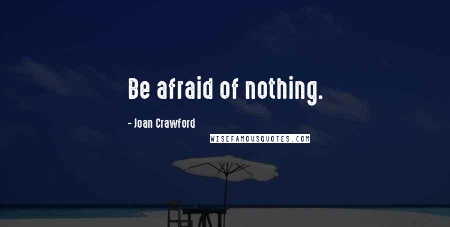 Joan Crawford Quotes: Be afraid of nothing.